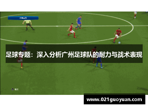 足球专题：深入分析广州足球队的耐力与战术表现