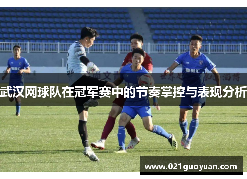 武汉网球队在冠军赛中的节奏掌控与表现分析