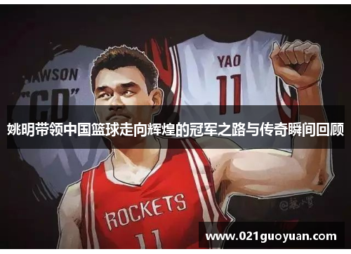 姚明带领中国篮球走向辉煌的冠军之路与传奇瞬间回顾