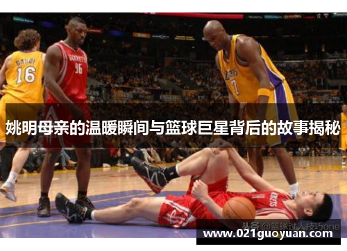 姚明母亲的温暖瞬间与篮球巨星背后的故事揭秘