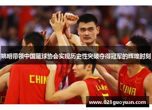 姚明带领中国篮球协会实现历史性突破夺得冠军的辉煌时刻