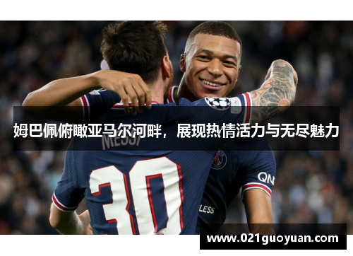 姆巴佩俯瞰亚马尔河畔，展现热情活力与无尽魅力