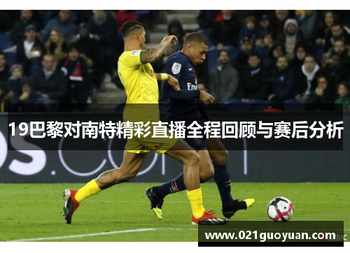 19巴黎对南特精彩直播全程回顾与赛后分析