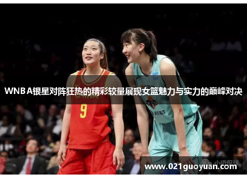 WNBA银星对阵狂热的精彩较量展现女篮魅力与实力的巅峰对决