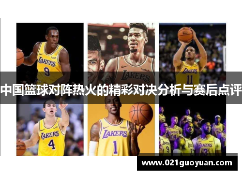 中国篮球对阵热火的精彩对决分析与赛后点评