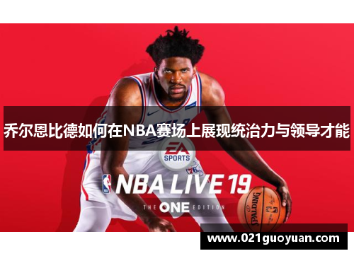 乔尔恩比德如何在NBA赛场上展现统治力与领导才能