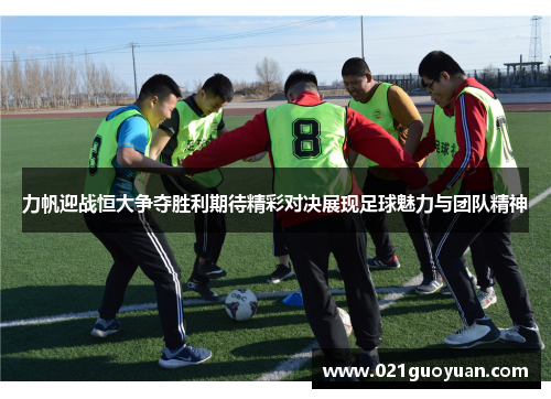 力帆迎战恒大争夺胜利期待精彩对决展现足球魅力与团队精神