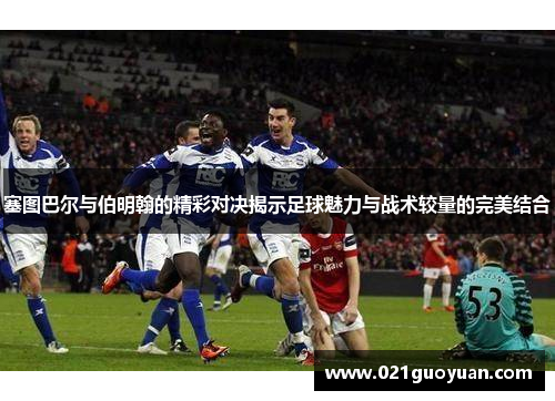 塞图巴尔与伯明翰的精彩对决揭示足球魅力与战术较量的完美结合