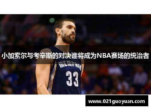 小加索尔与考辛斯的对决谁将成为NBA赛场的统治者