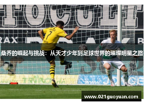 桑乔的崛起与挑战：从天才少年到足球世界的璀璨明星之路