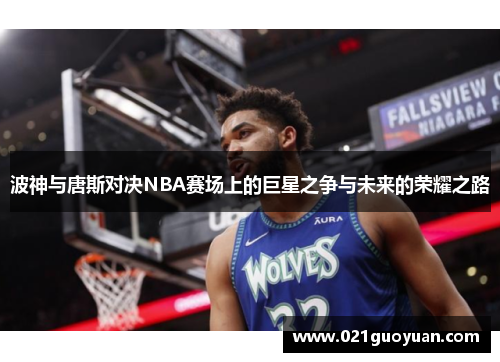 波神与唐斯对决NBA赛场上的巨星之争与未来的荣耀之路