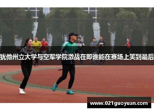 犹他州立大学与空军学院激战在即谁能在赛场上笑到最后